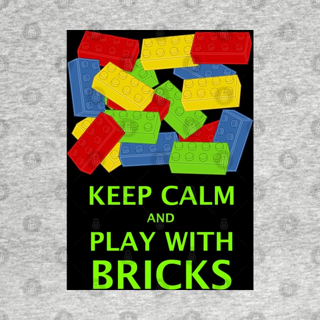 KEEP CALM AND PLAY WITH BRICKS by ChilleeW